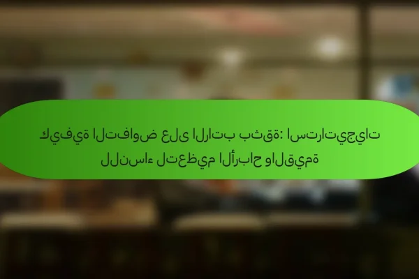 كيفية التفاوض على الراتب بثقة: استراتيجيات للنساء لتعظيم الأرباح والقيمة
